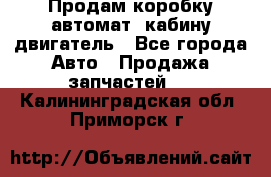 Продам коробку-автомат, кабину,двигатель - Все города Авто » Продажа запчастей   . Калининградская обл.,Приморск г.